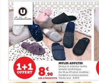 Collection  1+1  OFFERT  MULES ADULTES Dessus et intérieur textile, semelle synthétique.  8,90  Du 36 au 45 selon modèles - modèles et coloris assortis LES 2 PRODUITS Vendu seul: 8,90€ 