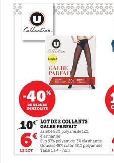 "S?  Collection  Collection  Lot de 2  GALBE PARFAIT  -40%  DE REMISE IMMEDIATE  20  LOT DE 2 COLLANTS GALBE PARFAIT  Jambe 88% polyamide 12%  10€  6°  LE LOT Taile 1 à 4-noir  elasthanne  Slip 97% po