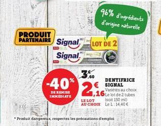 PRODUIT  PARTENAIRE Signal Signal  3,60  -40% 2  DE REMISE IMMEDIATE  LOT DE 2  96% d'ingrédients d'origine naturelle  LE LOT  AU CHOIX  DENTIFRICE SIGNAL  Variétés au choix Le lot de 2 tubes (soit 15