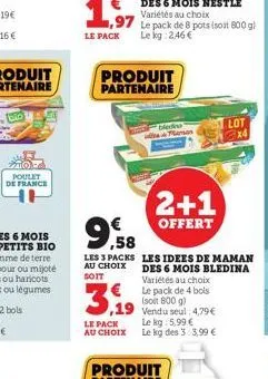 tolo  poulet de france  produit partenaire  3.19  le pack  au choix  bledes  ,58  les 3 packs les idees de maman au choix des 6 mois bledina sott  variétés au choix le pack de 4 bols (soit 800 g) 19 v