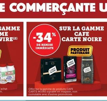 Finnlin  Dide  -34% CARTE NOIRE  DE REMISE IMMEDIATE  CARTE  NOIRE  Offre sur la gamme de produits CAFE CARTE NOIRE signalée en magasin, non cumulable avec d'autres promotions  PRODUIT PARTENAIRE  CAR