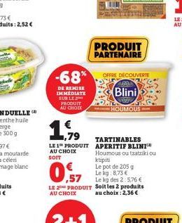 -68%  DE REMISE IMMEDIATE SUR LE PRODUIT ALICHOCK  LE 2 PRODUIT  AU CHOIX  www  PRODUIT PARTENAIRE  OFFRE DÉCOUVERTE ARAL  Blini  wewe  HOUMOUS  1,79  TARTINABLES  LE 1 PRODUIT APERITIF BLINI™ Houmous