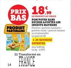 14  PRODUIT PARTENAIRE  PRIX 18% BAS  (1) Transformé en  FRANCE  LE PRODUIT AU CHOIX POM POTES SANS SUCRES AJOUTES LES INEDITS MATERNE Pomme/pomme mirabelle / pomme cerise/pomme banane. ou multivariét