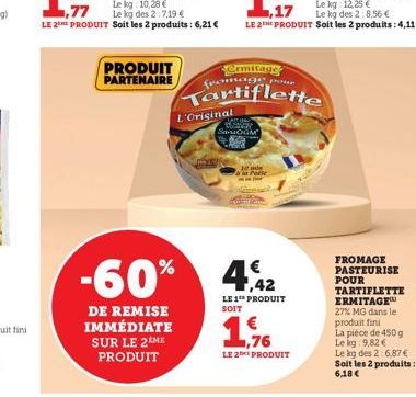 PRODUIT PARTENAIRE  L'Original  -60%  DE REMISE IMMÉDIATE SUR LE 2 ME PRODUIT  Ermitage fromage pou  Tartiflette  JATON SansOGM 1978  10 m Tia Pole  1,42 LE 1" PRODUIT  SOIT  ,76  LE 2 PRODUIT  FROMAG