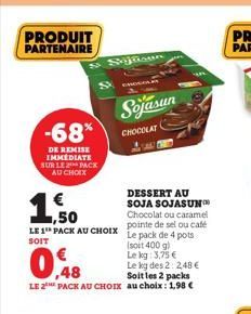 PRODUIT PARTENAIRE  -68%  DE REMISE IMMEDIATE SUR LE 2 PACK AU CHOIX  Sjlisun  ,50  LE 1 PACK AU CHOIX Le pack de 4 pots  SOIT  (soit 400 g)  Sojasun  CHOCOLAT  Le kg: 3,75 €  Le kg des 2: 2,48 € Soit