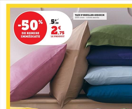 %  -50%  DE REMISE IMMÉDIATE  ,50  2,75  LE PRODUIT  TAIE D'OREILLER 63x63CM 100% coton - coloris assortis 