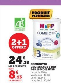 AB  AGRICULTURE MIRASAIRAS  2+1  OFFERT  24,38  LES 3 PRODUITS SOIT  LE PRODUIT  PRODUIT  PARTENAIRE  COMBIOTIC CROISSANCE 3 BIO DES 10 MOIS HIPP Le pot de 800 g Vendu seul 12.19€ Le kg: 15,24 € Le kg