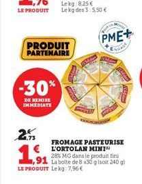 -30%  DE REMISE IMMEDIATE  PRODUIT PARTENAIRE  2.9  €  ,91  LE PRODUIT Lekg: 7,96€  FROMAGE PASTEURISE L'ORTOLAN MINI  28% MG dans le produit fini  La boite de 8 x30 g (soit 240 g)  PME+  ENGAGE  MOND