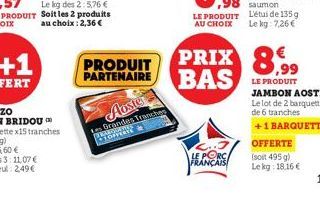 PRODUIT  PARTENAIRE BAS  Auster Les franches  TOPPER  LE PORC FRANÇAIS  PRIX 8.99  LE PRODUIT  JAMBON AOSTE  Le lot de 2 barquettes  de 6 tranches +1 BARQUETTE  OFFERTE  (soit 495 g) Lekg: 18.16€ 