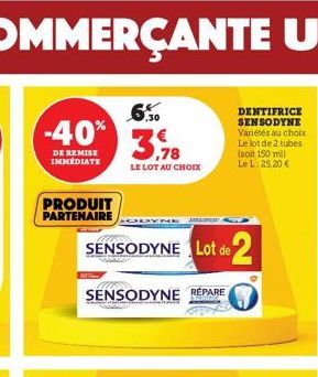 -40%  DE REMISE IMMEDIATE  PRODUIT PARTENAIRE  SENSODYNE Lot de 2  SENSODYNE RÉPARE  3,78  LE LOT AU CHOIX  DENTIFRICE SENSODYNE Variétés au choix Le lot de 2 tubes (soit 150 ml) Le L: 25,20 € 