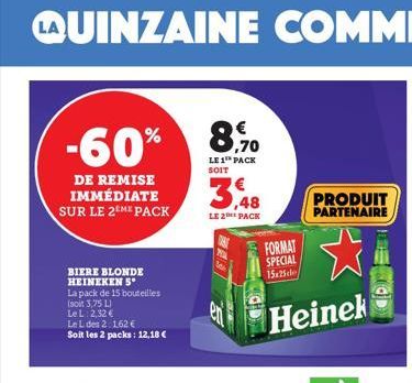 -60%  DE REMISE IMMÉDIATE SUR LE 2EME PACK  BIERE BLONDE HEINEKEN 5°  La pack de 15 bouteilles (soit 3,75 L)  LeL: 2,32 €  LeL des 2.162 €  Soit les 2 packs: 12.18€  8,70  LE 1 PACK  SOIT  LE 2 PACK  