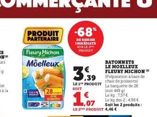 PRODUIT  PARTENAIRE  Fleury Michon  Moelleux  28  -68%  DE REMISE IMMEDIATE SUR LE PRODUIT  3,39  BATONNETS LE MOELLEUX FLEURY MICHON (Préparation à base de chair de poissons LE 1 PRODUIT La barquette