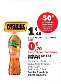 PRODUIT PARTENAIRE  fuzetea  1.40  LE 1 PRODUIT AU CHOIX SOIT  -50%  DE REMISE IMMEDIATE SUR LE PRODUIT AU CHOIX  ,70  LE 2E PRODUIT AU CHOIX BOISSON AU THE FUZETEA Variétés au choix La bouteille de 1