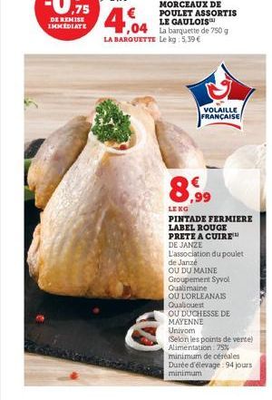 F,04 La  La  LA BARQUETTE Le kg : 5,39 €  MORCEAUX DE POULET ASSORTIS LE GAULOIS™ barquette de 750 g  VOLAILLE FRANÇAISE  8.99  LENG  PINTADE FERMIERE  LABEL ROUGE  PRETE A CUIRE  DE JANZE  L'associat