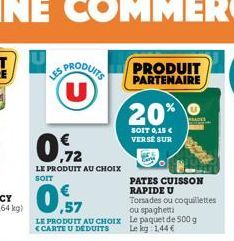 PRODUITS  0.72  LE PRODUIT AU CHOIX  0,57  LE PRODUIT AU CHOIX  CARTE U DEDUITS  PRODUIT PARTENAIRE  20%  SOIT 0,15 € VERSE SUR  PATES CUISSON RAPIDE U  Torsades ou coquillettes ou spaghetti Le paquet