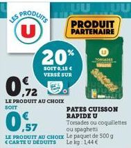 UUUU  PRODUITS U PARTENAIRE  PRODUIT  0,72  LE PRODUIT AU CHOIX SOIT  20%  SOIT 0,15 € VERSE SUR  ,57  LE PRODUIT AU CHOIX Le paquet de 500 g <CARTE U DEDUITS Le kg 1,44 €  TORADES  PATES CUISSON RAPI