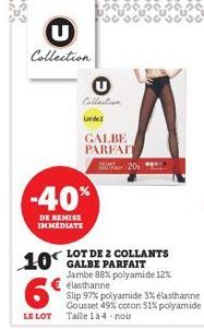 Collection  Collection  Lot de 2  GALBE PARFAIT  -40%  DE REMISE IMMEDIATE  20  LOT DE 2 COLLANTS GALBE PARFAIT  Jambe 88% polyamide 12%  10€  6°  LE LOT Taile 1 à 4-noir  elasthanne  Slip 97% polyami