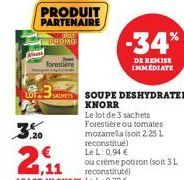 POT  PROMO  PRODUIT PARTENAIRE  forestière  3MONT SOUPE DESHYDRATEE  KNORR  -34%  DE REMISE IMMEDIATE  Le lot de 3 sachets Forestière ou tomates mozarrela (soit 2,25 L reconstitué) Le L 0,94 €  ou crè