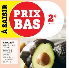 À SAISIR  AVOCAT Variété Hass Calibre: 203/243g Le lot de 2 pièces. soit la pièce composant  du lot 1 €  PRIX BAS  2€  LE LOT 