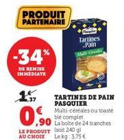 -34%  DE REMISE IMMEDIATE  157  PRODUIT PARTENAIRE  €Multi-céréales ou toaste  ble complet  La bolte de 24 tranches  TARTINES DE PAIN PASQUIER  Tartines Pain 