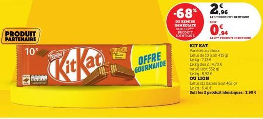 PRODUIT PARTENAIRE  10%  PAARA  Nestle  NOUVEAU  Cheld  OFFRE GOURMANDE  -68%  DE REMISE IMMEDIATE SUR LE 2 PRODUIT IDENTIQUE  2,96  LE 1 PRODUIT IDENTIQUE  SOIT  O  94  LE PRODUIT IDENTIQUE  KIT KAT 