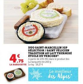 Frode  €  4.975  ,75 La barquette de 260 g LA BARQUETTE Le kg: 18,27 €  DUO SAINT-MARCELLIN IGP SÉLECTION/SAINT FÉLICIEN TRADITION AU LAIT THERMISÉ ETOILE DU VERCORS  A partir de 23% MG dans le produi