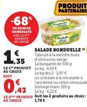 -68%  DE REMISE IMMEDIATE SUR LE PRODUIT AU CHOIX  1,35  LE 1 PRODUIT AU CHOIX SOIT  ,43  LE 2TH PRODUIT  AU CHOIX  PRODUIT PARTENAIRE  Taboulé à la menthe huile  d'olive extra vierge  La barquette de