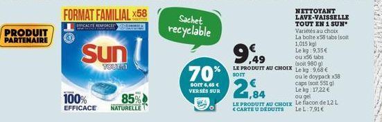 PRODUIT PARTENAIRE  FORMAT FAMILIAL X58  EFFICACITE RENFORCE  Sun  TOUT-1  100%  85%  EFFICACE NATURELLE  Sachet recyclable  70%  SOIT 6,65 € VERSES SUR  1,015 kg)  Le kg. 9,35 €  9,4⁹  ou x56 tabs (s