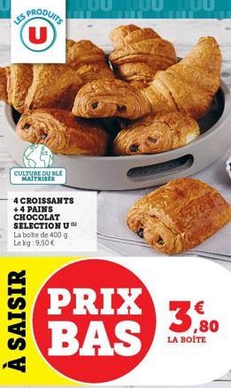 LES PRODUITS  CULTURE DU BLE MAITRISEE  4 CROISSANTS +4 PAINS CHOCOLAT SELECTION U La boite de 400 g. Lekg: 9.50 €  À SAISIR  PRIX BAS  3,80  LA BOITE 