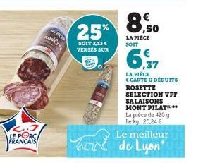 C..3 LE PORCA FRANÇAIS  ROS  25%  SOIT 2,13 € VERSÉS SUR  8,50  LA PIÈCE SOIT  Le meilleur  ac de Lyon  6,37  LA PIÈCE  <CARTE U DÉDUITS  ROSETTE  SELECTION VPF  SALAISONS MONT PILAT La pièce de 420 g