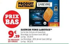 prix  bas  9,39  39  produit labeyrie partenaire  le norvège  saumon fume labeyrie  € le lot de 2 étuis x4 tranches norvège ou ecosse (soit 280 g) le kg 33.54 €  le produit ou norvège -25% de sel (soi