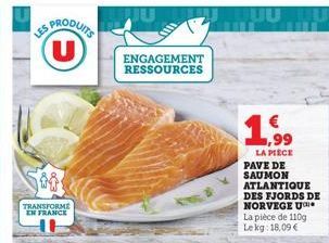 U  TRANSFORME EN FRANCE  ENGAGEMENT RESSOURCES  UUUU  1,99  LA PIÈCE PAVE DE SAUMON ATLANTIQUE DES FJORDS DE NORVEGE U La pièce de 110g Lekg: 18,09 € 