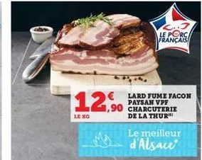 €  12,90  le ko  le porc français  lard fume facon paysan vpf  1,90 charcuterie de la thur  le meilleur  d'alsace 