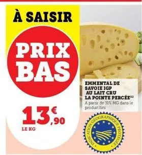 prix bas  13%  le kg  phiqo  2k  emmental de savoie igp au lait cru la pointe percée a partir de 31% mg dans le produit fini  de protege 