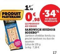 JAMICH  €-34%  DE REMISE IMMEDIATE  ,98  LE PRODUIT  AU CHOIX  SANDWICH SUEDOIS SODEBO  Jambon cheddar fondu ou poulettandoori ou duo de  saumon  L'étude 135 g Lekg: 7,26 €  17 