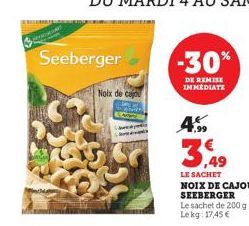 BEANGS  Seeberger  Noix de caju  4.99  -30%  DE REMISE IMMEDIATE  LE SACHET NOIX DE CAJOU SEEBERGER Le sachet de 200 g Lekg: 17,45 € 