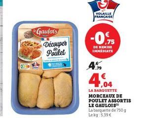 65  e Gaulois Découper Poulet  VOLAILLE FRANÇAISE  4  -0.75  DE REMISE IMMEDIATE  4,04  LA BARQUETTE MORCEAUX DE  POULET ASSORTIS  LE GAULOIS La barquette de 750 g Lekg: 5.39 € 