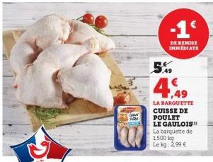 B  ,49  -1€  DE REMISE IMMEDIATE  4,49  LA BARQUETTE CUISSE DE POULET LE GAULOIS™ La barquette de 1,500 kg Le kg: 2,99 € 