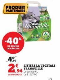 PRODUIT PARTENAIRE  -40%  DE REMISE IMMEDIATE  4.50  €  2,94  tranquille  LITIERE LA VEGETALE TRANQUILLE  Le sac de 9 L  LE PRODUIT Le L: 0,33 € 