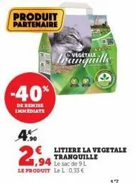 produit partenaire  -40%  de remise immediate  4.50  €  2,94  tranquille  litiere la vegetale tranquille  le sac de 9 l  le produit le l: 0,33 € 