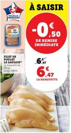 volaille française  filet de poulet le gaulois la barquette d 720 g le kg: 8,99 €  à saisir  -0,50  de remise immédiate  6.  6,47  la barquette 