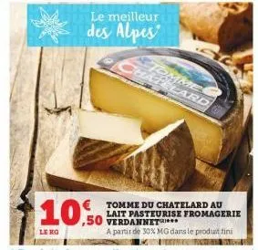 le kg  le meilleur  des alpes  ,50  tomme hatelard  con  tomme du chatelard au lait pasteurise fromagerie verdannet  a partir de 30% mg dans le produit fini 