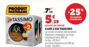 produit  partenaire  tassimo  for  你  emmallis  galdie  lot  7.99  5,39  le lot au choix cafe l'or tassimo le lot de 2 boltes x16 dosettes espresso classique ou long classique (soit 208 g) le kg: 25,9