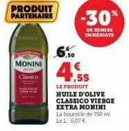 produit partenaire  monini  classico  6.50  ,55  le produit huile d'olive classico vierge extra monini la bouteille de 750 ml le l: 6,07 €  -30%  de remise immédiate 