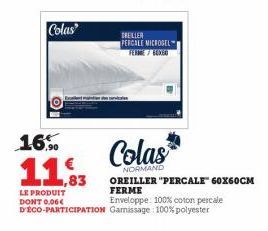 16,90  11%  1,83  LE PRODUIT DONT 0,06€  DREILLER PERCALE MICROGEL  Colas  NORMAND  OREILLER "PERCALE" 60X60CM FERME  Enveloppe: 100% coton percale D'ÉCO-PARTICIPATION Gamissage: 100% polyester 