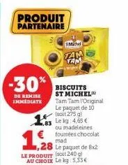produit partenaire  -30%  de remise immediate  1,28  le produit (soit 240 g) au choix le kg 5,53€  1.83 le kg: 4.65€  ou madeleines  €founées chocolat  mad le paquet de 8x2  smichel  tam  biscuits st 