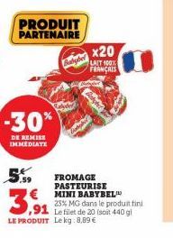 PRODUIT PARTENAIRE  -30%  DE REMISE IMMEDIATE  Babyber  .59  FROMAGE PASTEURISE MINI BABYBEL  3,9⁹1  23% MG dans le produit fini ,91 Le filet de 20 (scit 440 gl LE PRODUIT Le kg: 8,89 €  x20  LAIT 100