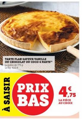 TARTE FLAN SAVEUR VANILLE OU CHOCOLAT OU COCO 6 PARTS La pièce de 775 g Lekg: 6,13 €  À SAISIR  PRIX BAS  4,75  LA PIÈCE AU CHOIX 