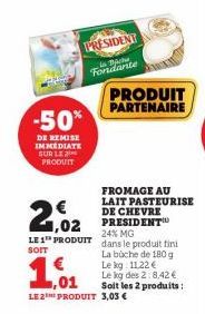 PRESIDENT  in Myste Fondante  -50%  DE REMISE IMMEDIATE SUR LE PRODUIT  21.02  LE 1 PRODUIT SOIT  ,01  LE 2 PRODUIT 3,03 €  PRODUIT PARTENAIRE  FROMAGE AU LAIT PASTEURISE DE CHEVRE PRESIDENT  24% MG  