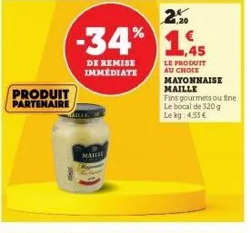 produit  partenaire  -34%  de remise immédiate  maille  malhe  magn  2+ 1,20  1.45  le produit au choix  mayonnaise maille  fins gourmets ou fine le bocal de 320g le kg 4,53 € 